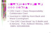 1 Introduction to CRC Cards CRC Card = Class Responsibility Collaborator Card Invented in 1989 by Kent Back and Ward Cunningham The CRC Card Book by D.Bellin.