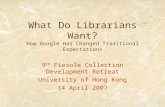 What Do Librarians Want? How Google Has Changed Traditional Expectations 9 th Fiesole Collection Development Retreat University of Hong Kong 14 April 2007.