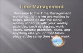 Welcome to the Time Management workshop. While we are waiting to begin, please fill out the blank weekly schedule with your weekly activities, such as.