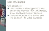 Bus structures Unit objectives: Describe the primary types of buses, and define interrupt, IRQ, I/O address, DMA, and base memory address Describe PCI.