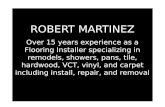 R OBERT M ARTINEZ R OBERT M ARTINEZ Over 15 years experience as a Flooring Installer specializing in remodels, showers, pans, tile, hardwood, VCT, vinyl,