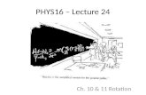 PHYS16 – Lecture 24 Ch. 10 & 11 Rotation. Announcements Final Exam and Midterm Exam test times – No consensus on midterm – didnt realize during room picking.