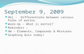 September 9, 2009 Obj – Differentiate between various forms of matter. Warm-Up – What is matter? Reminders – HW – Elements, Compounds & Mixtures Graphing.