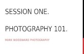 SESSION ONE. PHOTOGRAPHY 101. MARK WOODWARD PHOTOGRAPHY