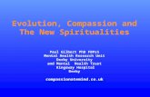 Evolution, Compassion and The New Spiritualities Paul Gilbert PhD FBPsS Mental Health Research Unit Derby University and Mental Health Trust Kingsway Hospital.