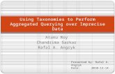 Atanu Roy Chandrima Sarkar Rafal A. Angryk Using Taxonomies to Perform Aggregated Querying over Imprecise Data Presented by: Rafal A. Angryk Date: 2010-12-14.