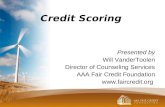 Credit Scoring Presented by Will VanderToolen Director of Counseling Services AAA Fair Credit Foundation .