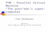 PVM : Parallel Virtual Machine The poor man s super- computer Yvon Kermarrec Based on