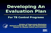 0 Developing An Evaluation Plan For TB Control Programs Developing An Evaluation Plan For TB Control Programs Division of Tuberculosis Elimination National.