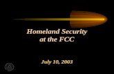 Homeland Security at the FCC July 10, 2003. FCCs Homeland Security Focus Interagency Partnerships Industry Partnerships Infrastructure Protection Communications.