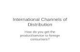 International Channels of Distribution How do you get the product/service to foreign consumers?