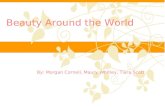 Beauty Around the World By: Morgan Cornell, Maury Whitley, Tiara Scott.
