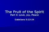 The Fruit of the Spirit Part II: Love, Joy, Peace Galatians 5:22-24.