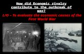 How did Economic rivalry contribute to the outbreak of war? L/O – To evaluate the economic causes of the First World War.