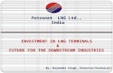 INVESTMENT IN LNG TERMINALS & FUTURE FOR THE DOWNSTREAM INDUSTRIES Petronet LNG Ltd., India By: Rajender Singh, Director(Technical)