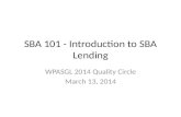 SBA 101 - Introduction to SBA Lending WPASGL 2014 Quality Circle March 13, 2014.