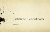 Political Executives Week 13. Political Executives The political executive is the core of government, consisting of political leaders who form the top.