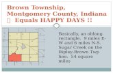 Brown Township, Montgomery County, Indiana Equals HAPPY DAYS !! Basically, an oblong rectangle. 9 miles E-W and 6 miles N-S. Sugar Creek on the Ripley-