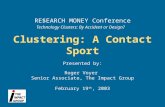 Clustering: A Contact Sport RE$EARCH MONEY Conference Technology Clusters: By Accident or Design? Presented by: Roger Voyer Senior Associate, The Impact.