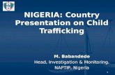 1 NIGERIA: Country Presentation on Child Trafficking M. Babandede Head, Investigation & Monitoring. NAPTIP, Nigeria.