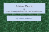 A New World Or People Keep Telling Me This is Ambitious By Jeremiah Lewis.