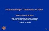 1 Pharmacologic Treatments of Pain PMRC Nursing Module Kim Chapman RN, MSc(N), CON(C) Clinical Nurse Specialist, Oncology October 2, 2009.
