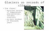 Glaciers as records of climate Ice cores: –Detailed records of temperature, precipitation, volcanic eruptions –Go back hundred of thousands years.