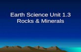 Earth Science Unit 1.3 Rocks & Minerals. ELEMENTS EIGHT ELEMENTS MAKE UP MOST OF ALL MINERALS ON THE EARTH –Elements combine to form Minerals LISTED IN.