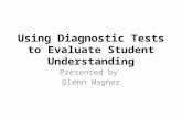 Using Diagnostic Tests to Evaluate Student Understanding Presented by Glenn Wagner.