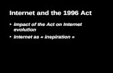 Internet and the 1996 Act Impact of the Act on Internet evolution Internet as « inspiration »