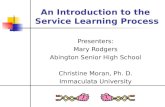 An Introduction to the Service Learning Process Presenters: Mary Rodgers Abington Senior High School Christine Moran, Ph. D. Immaculata University.