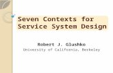 Seven Contexts for Service System Design Robert J. Glushko University of California, Berkeley.