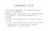 Linked List Alternate approach to maintaining an array of elements Rather than allocating one large group of elements, allocate elements as needed Q: how.