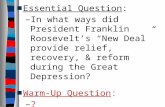 Essential Question: –In what ways did President Franklin Roosevelts New Deal provide relief, recovery, & reform during the Great Depression? Warm-Up Question: