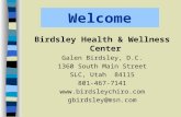 Welcome Birdsley Health & Wellness Center Galen Birdsley, D.C. 1360 South Main Street SLC, Utah 84115 801-467-7141  gbirdsley@msn.com.
