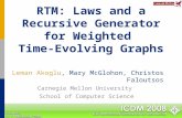 RTM: Laws and a Recursive Generator for Weighted Time-Evolving Graphs Leman Akoglu, Mary McGlohon, Christos Faloutsos Carnegie Mellon University School.