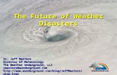 The Future of Weather Disasters Dr. Jeff Masters Director of Meteorology The Weather Underground, LLC jmasters@wunderground.com .