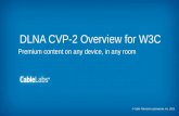 © Cable Television Laboratories, Inc. 2013. DLNA CVP-2 Overview for W3C Premium content on any device, in any room.