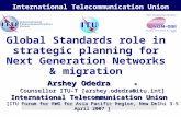 International Telecommunication Union Global Standards role in strategic planning for Next Generation Networks & migration Arshey Odedra © Counsellor ITU-T.
