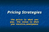 Pricing Strategies the price is what you pay, the value is what you receive…anonymous.