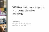 John Gormally Enterprise Relationship Manager Networking & Cloud team Service Delivery Layer 4 – 7 Consolidation Strategy.