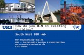 How do you BIM an existing building? South West BIM Hub Ben Rouncefield-Swales URS – Sustainable Design & Construction ben.rouncefield-swales@urs.com 07917.