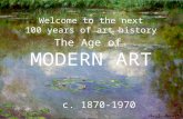 The Age of MODERN ART Welcome to the next 100 years of art history c. 1870-1970.