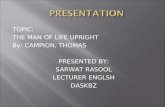 TOPIC: THE MAN OF LIFE UPRIGHT By: CAMPION, THOMAS PRESENTED BY: SARWAT RASOOL LECTURER ENGLSH DASKBZ.