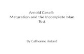 Arnold Gesell: Maturation and the Incomplete Man Test By Catherine Hotard.