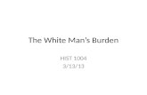 The White Mans Burden HIST 1004 3/13/13. Rudyard Kipling (1865-1936) British novelist, short story writer, and poet who celebrated British Imperialism.