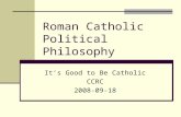 Roman Catholic Political Philosophy Its Good to Be Catholic CCRC 2008-09-18.