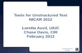 University of Illinois Tools for Unstructured Text NICAR 2012 Loretta Auvil, UIUC Chase Davis, CIR February 2012.