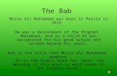 The Bab Mirza Ali Muhammad was born in Persia in 1819. He was a descendant of the Prophet Muhammad, and as a child he was recognised for his good nature.