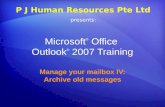 Microsoft ® Office Outlook ® 2007 Training Manage your mailbox IV: Archive old messages P J Human Resources Pte Ltd presents: